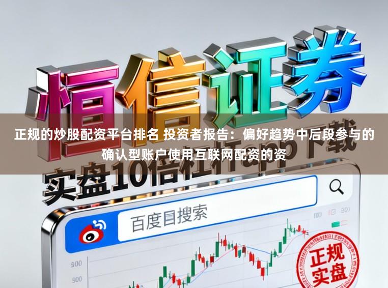 正规的炒股配资平台排名 投资者报告：偏好趋势中后段参与的确认型账户使用互联网配资的资