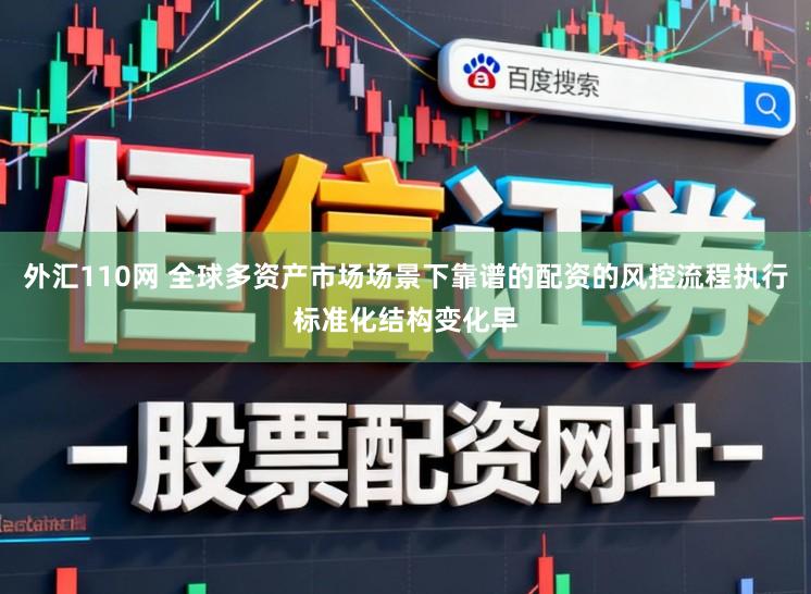 外汇110网 全球多资产市场场景下靠谱的配资的风控流程执行标准化结构变化早