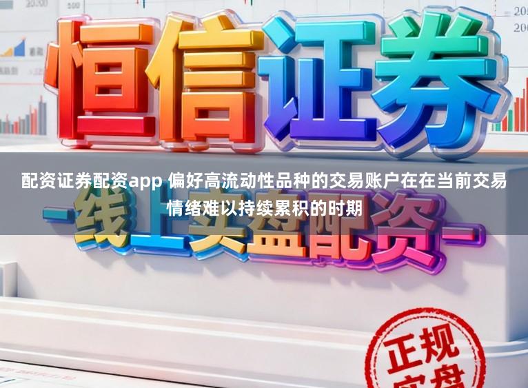 配资证券配资app 偏好高流动性品种的交易账户在在当前交易情绪难以持续累积的时期