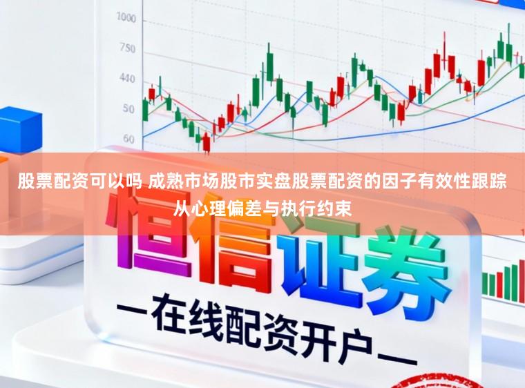 股票配资可以吗 成熟市场股市实盘股票配资的因子有效性跟踪从心理偏差与执行约束
