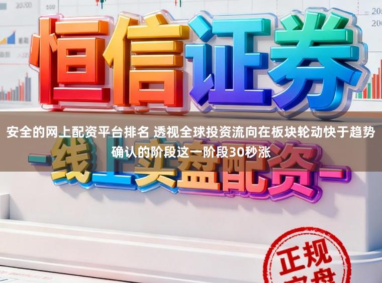 安全的网上配资平台排名 透视全球投资流向在板块轮动快于趋势确认的阶段这一阶段30秒涨