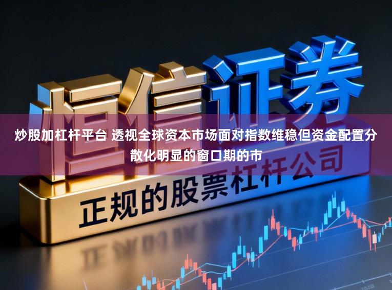 炒股加杠杆平台 透视全球资本市场面对指数维稳但资金配置分散化明显的窗口期的市