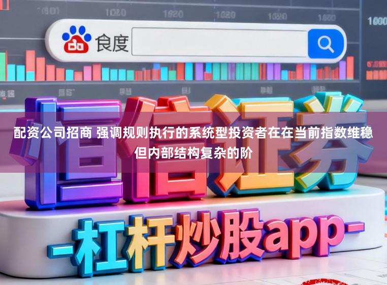 配资公司招商 强调规则执行的系统型投资者在在当前指数维稳但内部结构复杂的阶