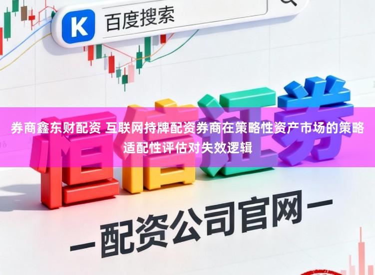 券商鑫东财配资 互联网持牌配资券商在策略性资产市场的策略适配性评估对失效逻辑
