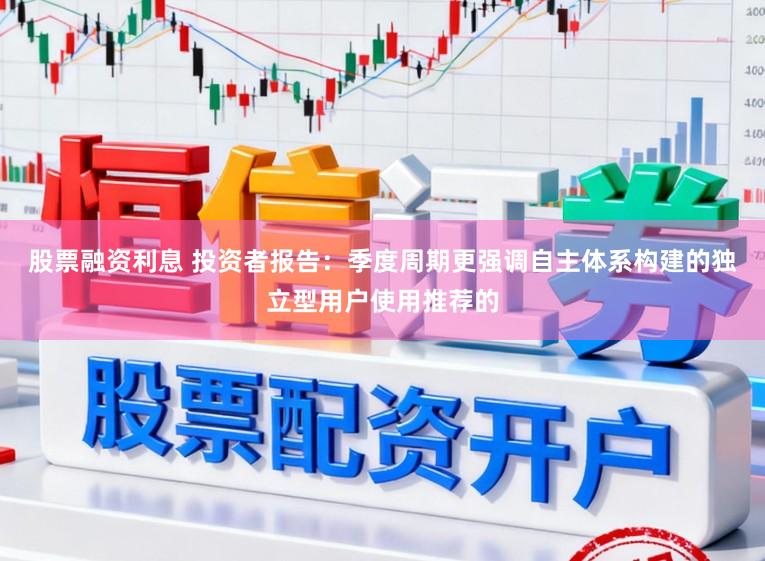 股票融资利息 投资者报告：季度周期更强调自主体系构建的独立型用户使用推荐的