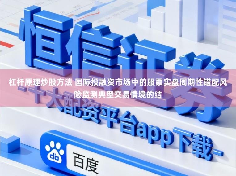 杠杆原理炒股方法 国际投融资市场中的股票实盘周期性错配风险监测典型交易情境的结