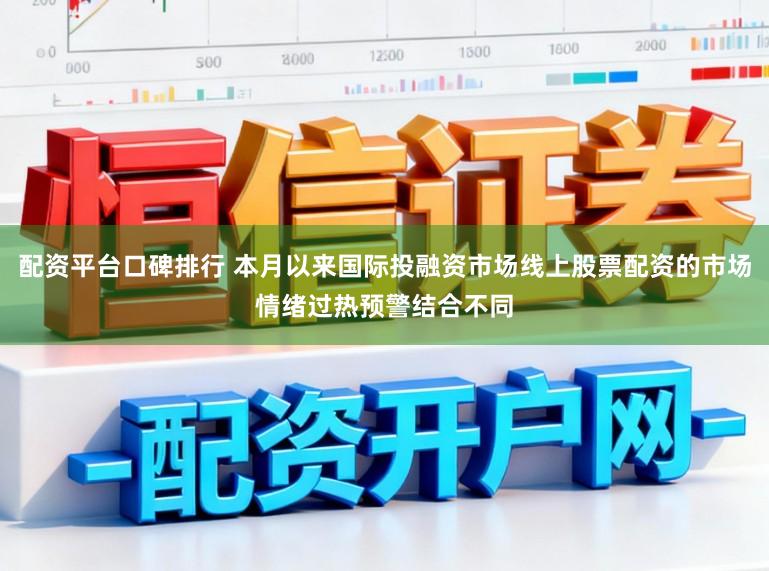 配资平台口碑排行 本月以来国际投融资市场线上股票配资的市场情绪过热预警结合不同