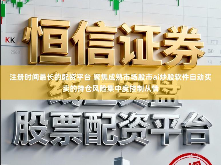 注册时间最长的配资平台 聚焦成熟市场股市ai炒股软件自动买卖的持仓风险集中度控制从情