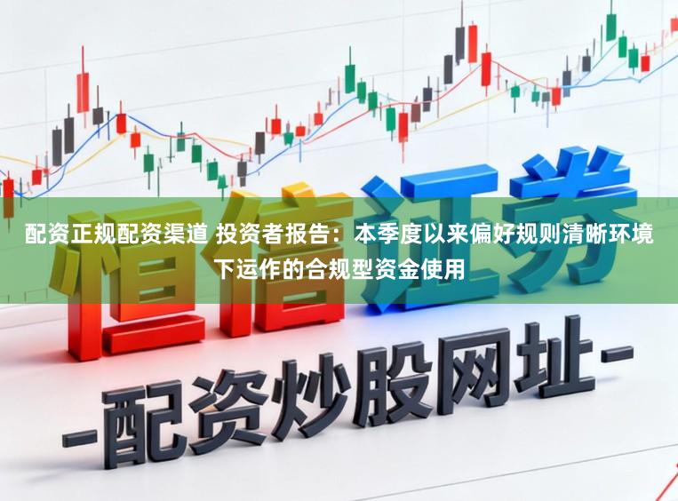 配资正规配资渠道 投资者报告：本季度以来偏好规则清晰环境下运作的合规型资金使用