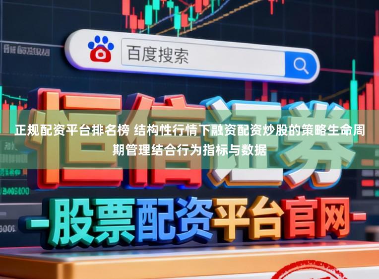 正规配资平台排名榜 结构性行情下融资配资炒股的策略生命周期管理结合行为指标与数据