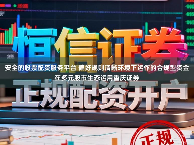 安全的股票配资服务平台 偏好规则清晰环境下运作的合规型资金在多元股市生态运用重庆证券