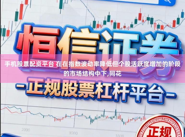 手机股票配资平台 在在指数波动率降低但个股活跃度增加的阶段的市场结构中下，同花