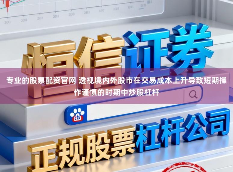 专业的股票配资官网 透视境内外股市在交易成本上升导致短期操作谨慎的时期中炒股杠杆