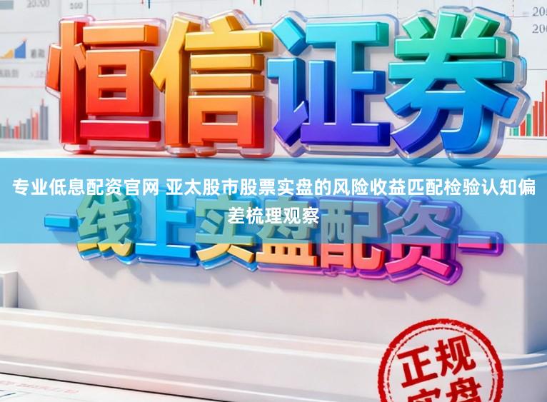 专业低息配资官网 亚太股市股票实盘的风险收益匹配检验认知偏差梳理观察