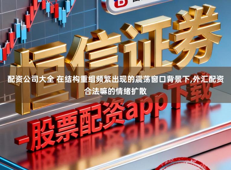 配资公司大全 在结构重组频繁出现的震荡窗口背景下，外汇配资合法嘛的情绪扩散
