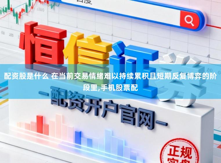 配资股是什么 在当前交易情绪难以持续累积且短期反复博弈的阶段里，手机股票配