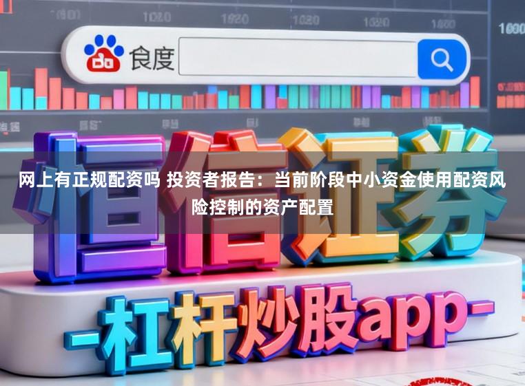 网上有正规配资吗 投资者报告:当前阶段中小资金使用配资风险控制的资产配置