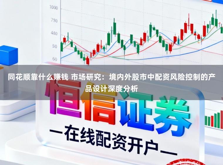 同花顺靠什么赚钱 市场研究:境内外股市中配资风险控制的产品设计深度分析
