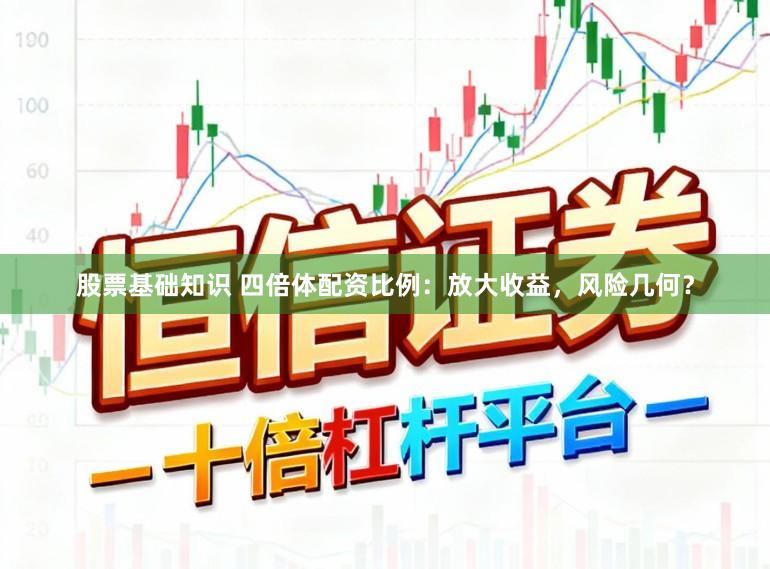 股票基础知识 四倍体配资比例:放大收益,风险几何?