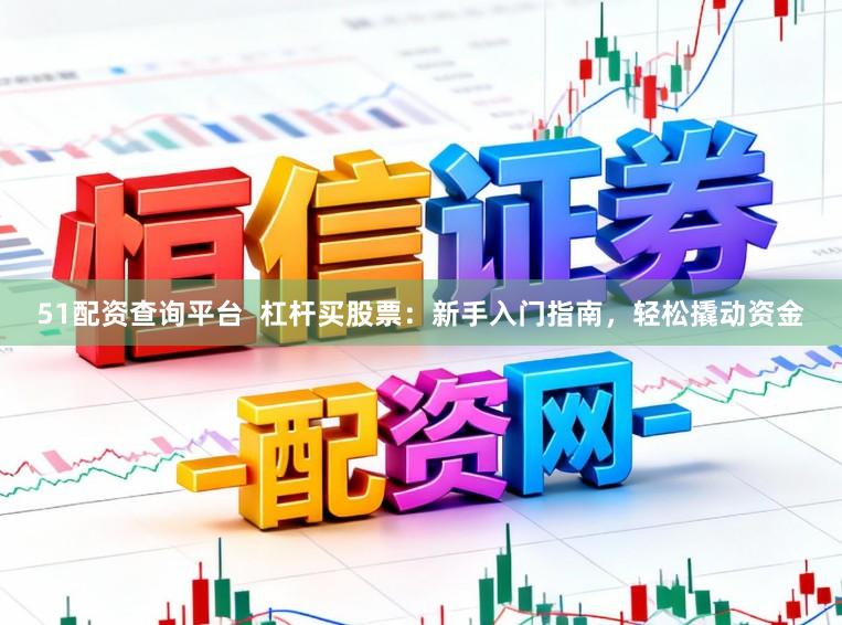 51配资查询平台 杠杆买股票:新手入门指南,轻松撬动资金