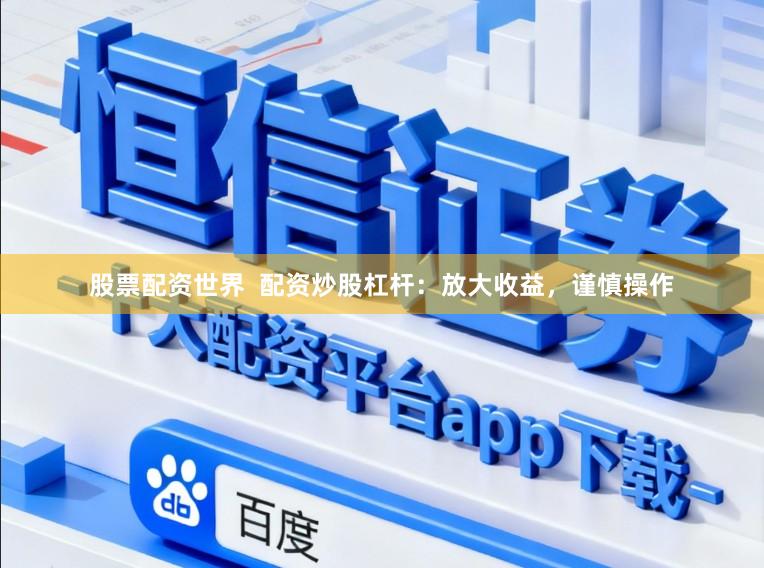 股票配资世界 配资炒股杠杆:放大收益,谨慎操作