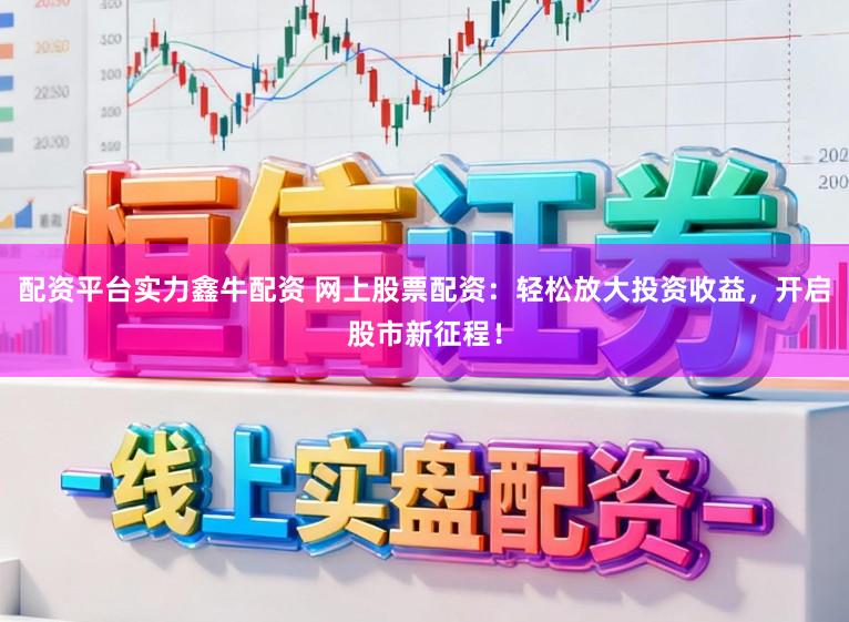 配资平台实力鑫牛配资 网上股票配资:轻松放大投资收益,开启股市新征程!