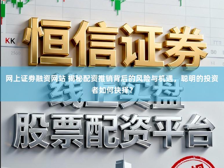 网上证劵融资网站 揭秘配资推销背后的风险与机遇,聪明的投资者如何抉择?