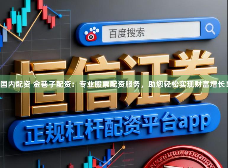国内配资 金巷子配资:专业股票配资服务,助您轻松实现财富增长!