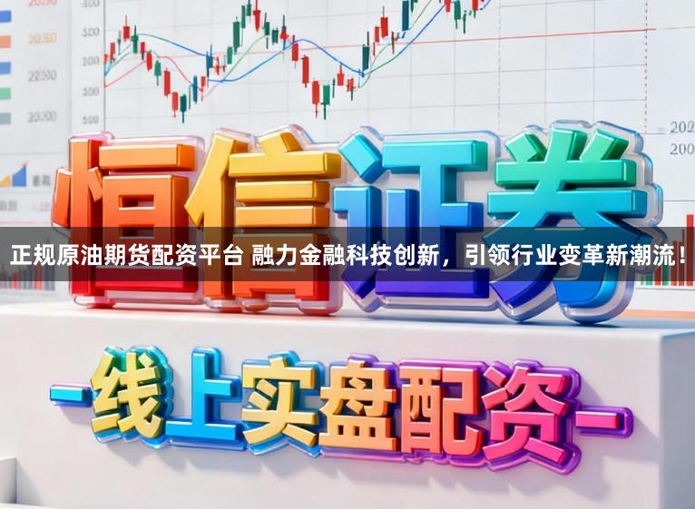 正规原油期货配资平台 融力金融科技创新,引领行业变革新潮流!