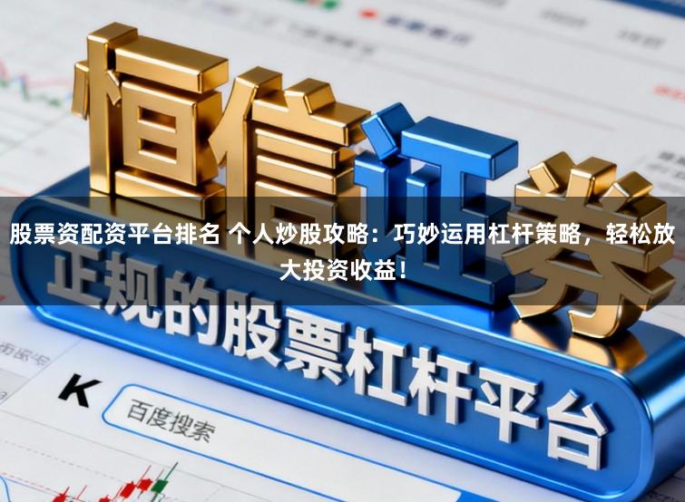 股票资配资平台排名 个人炒股攻略:巧妙运用杠杆策略,轻松放大投资收益!