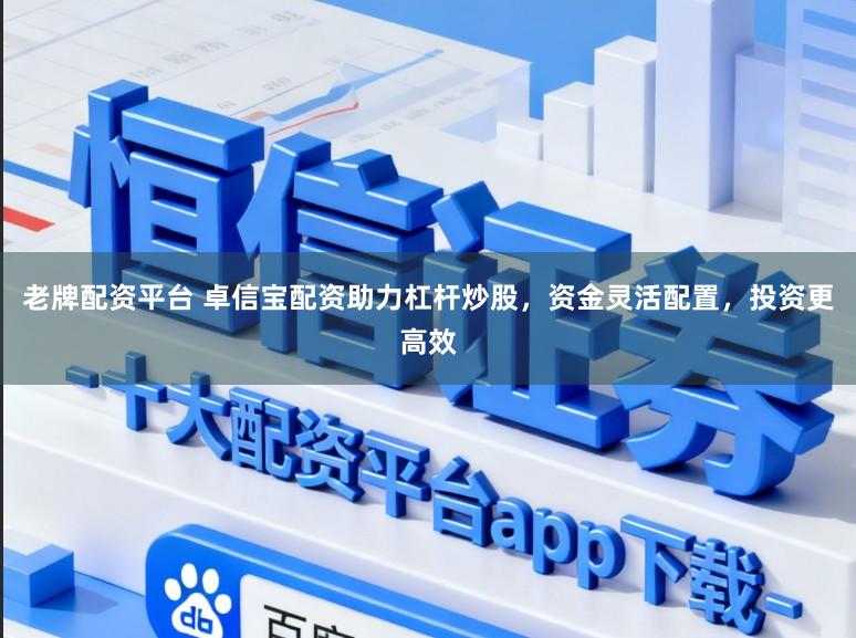老牌配资平台 卓信宝配资助力杠杆炒股,资金灵活配置,投资更高效