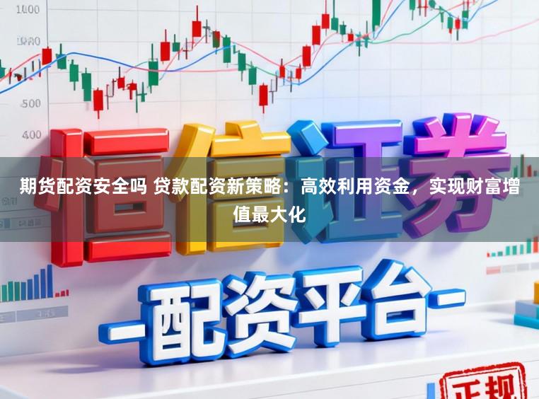 期货配资安全吗 贷款配资新策略:高效利用资金,实现财富增值最大化
