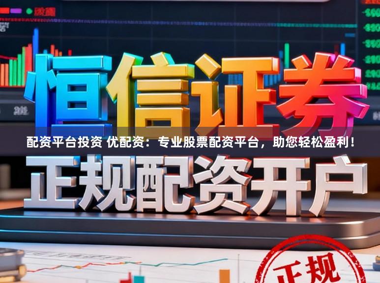 配资平台投资 优配资:专业股票配资平台,助您轻松盈利!