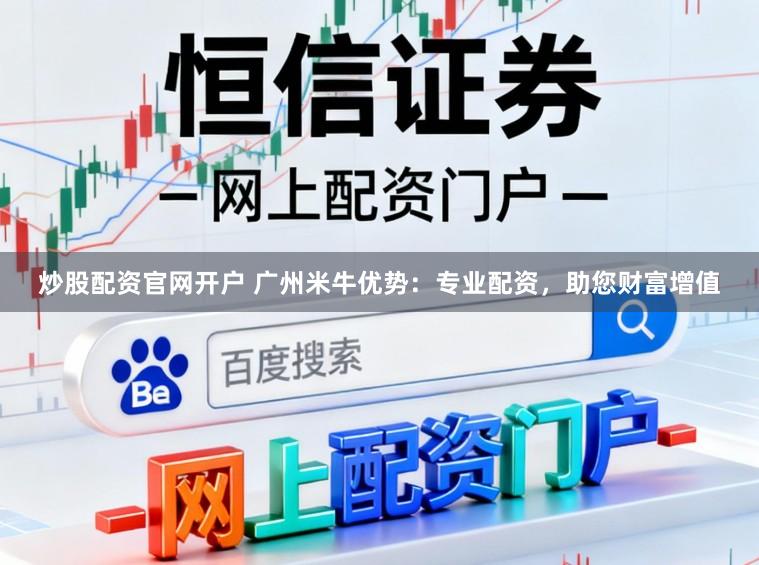 炒股配资官网开户 广州米牛优势：专业配资，助您财富增值