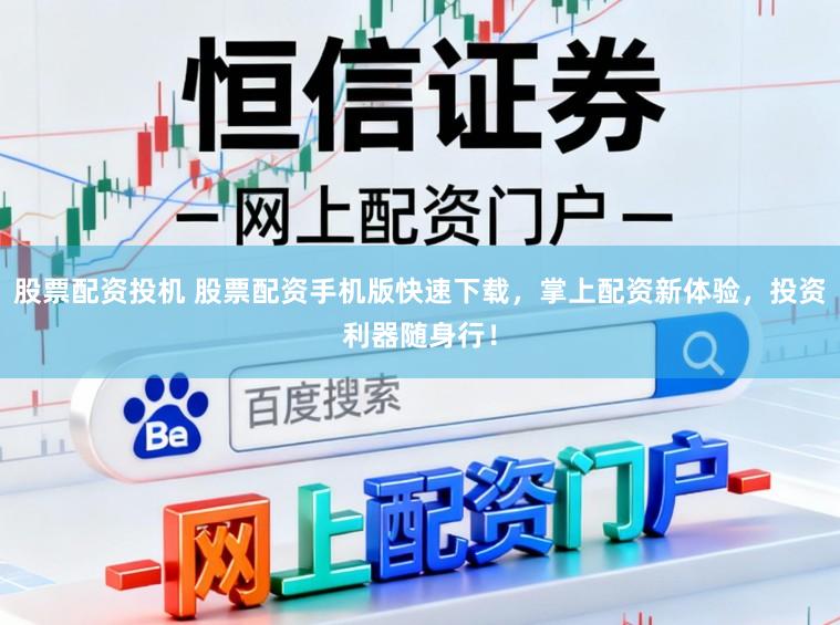 股票配资投机 股票配资手机版快速下载，掌上配资新体验，投资利器随身行！