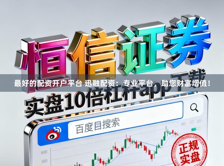 最好的配资开户平台 迅融配资：专业平台，助您财富增值！