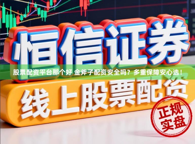 股票配资平台那个好 金斧子配资安全吗？多重保障安心选！