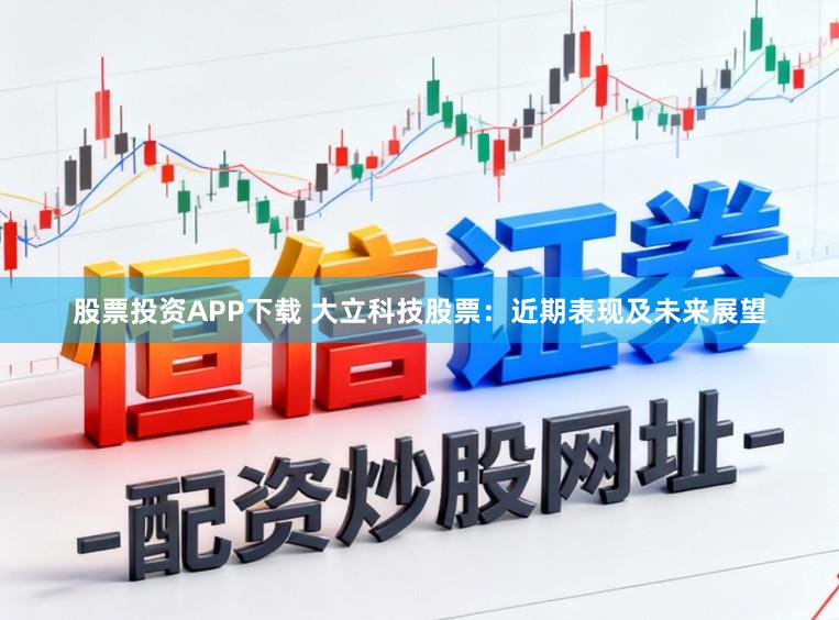 股票投资APP下载 大立科技股票：近期表现及未来展望