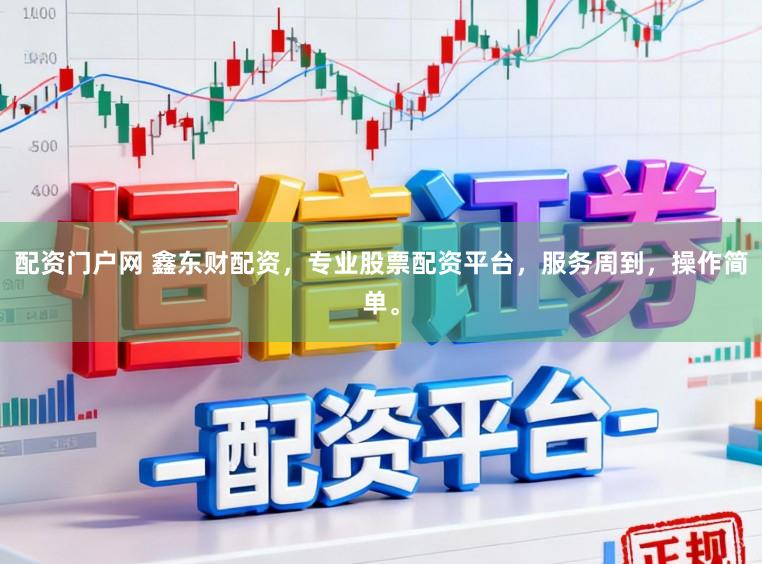 配资门户网 鑫东财配资，专业股票配资平台，服务周到，操作简单。