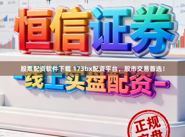 股票配资软件下载 173bx配资平台,股市交易首选!