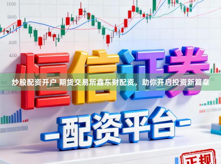 炒股配资开户 期货交易所鑫东财配资，助你开启投资新篇章