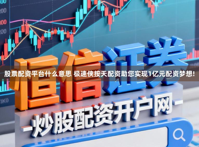 股票配资平台什么意思 极速侠按天配资助您实现1亿元配资梦想!