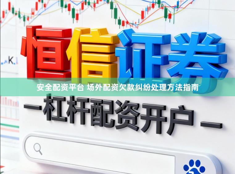 安全配资平台 场外配资欠款纠纷处理方法指南