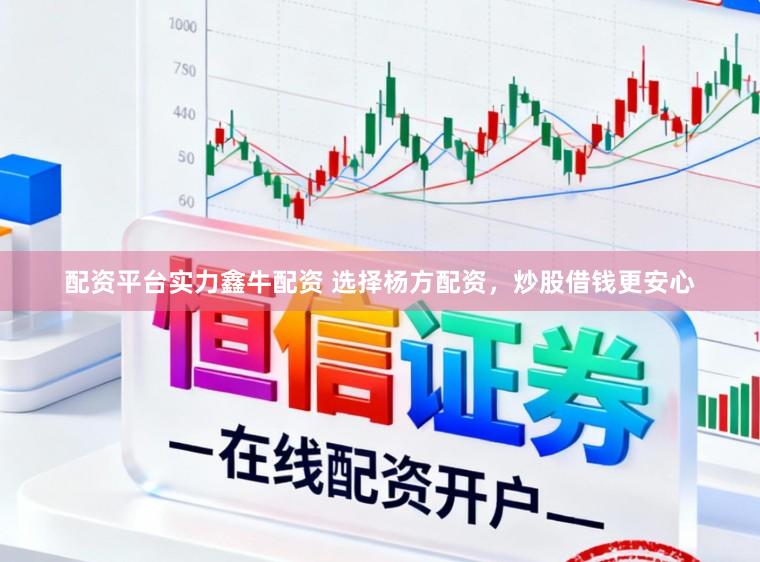 配资平台实力鑫牛配资 选择杨方配资，炒股借钱更安心
