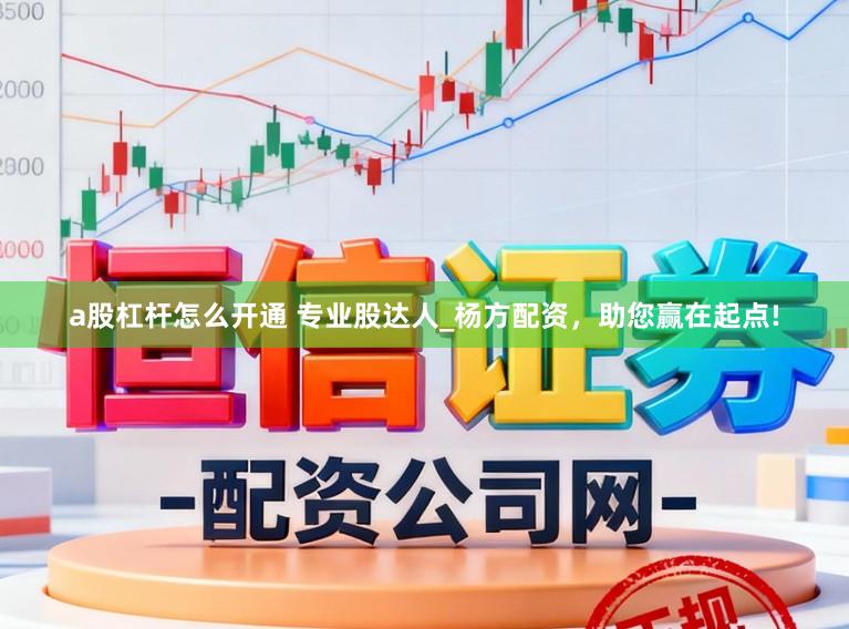 a股杠杆怎么开通 专业股达人_杨方配资，助您赢在起点!