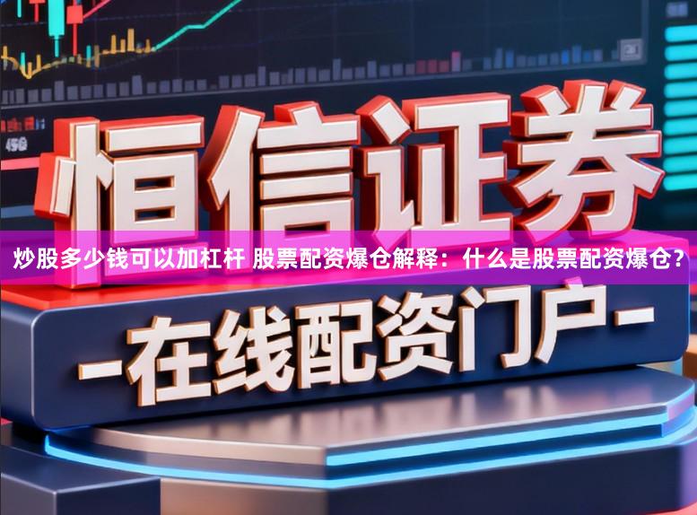 炒股多少钱可以加杠杆 股票配资爆仓解释：什么是股票配资爆仓？
