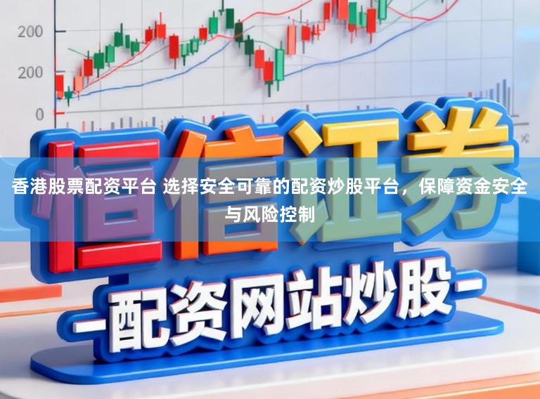 香港股票配资平台 选择安全可靠的配资炒股平台，保障资金安全与风险控制