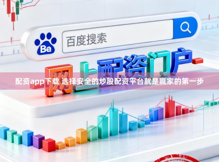 配资app下载 选择安全的炒股配资平台就是赢家的第一步