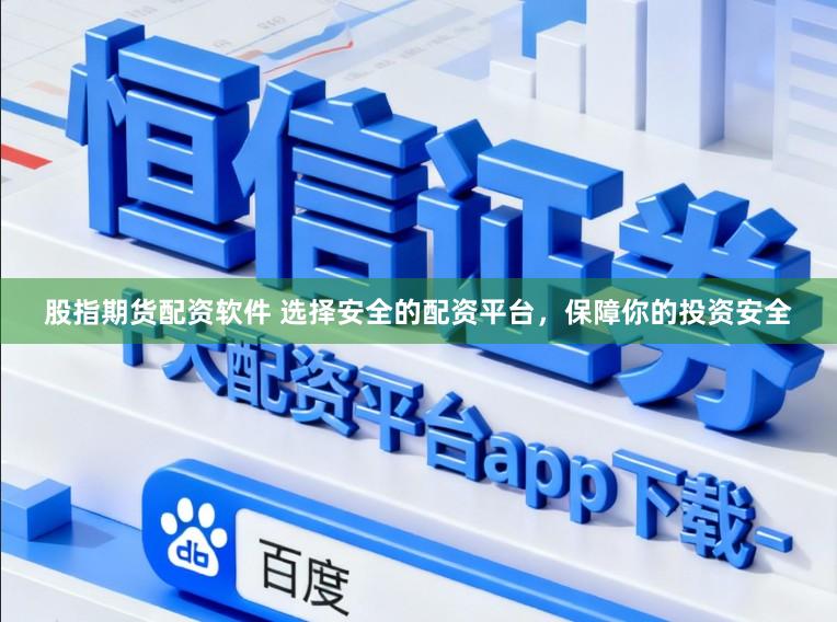 股指期货配资软件 选择安全的配资平台，保障你的投资安全