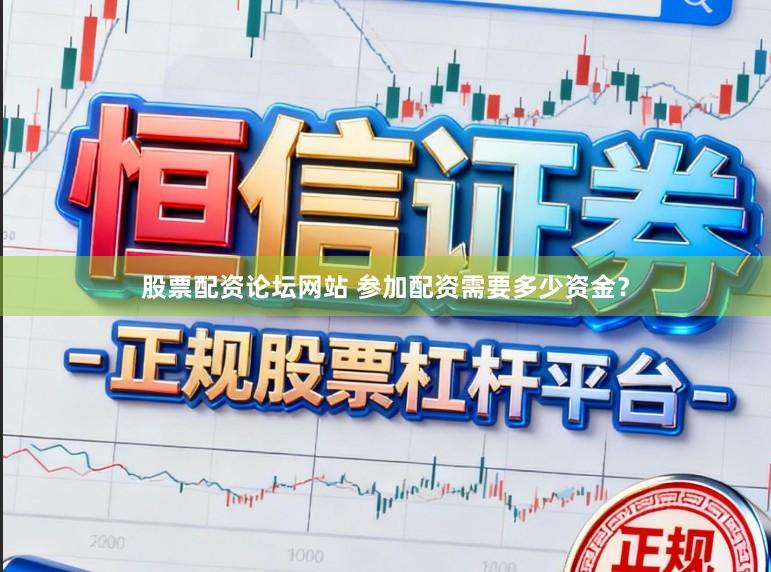 股票配资论坛网站 参加配资需要多少资金？